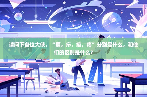 请问下各位大侠，“痈，疖，疽，疡”分别是什么，和他们的区别是什么？