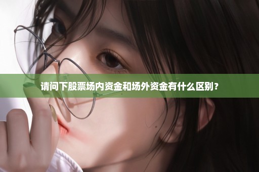 请问下股票场内资金和场外资金有什么区别？