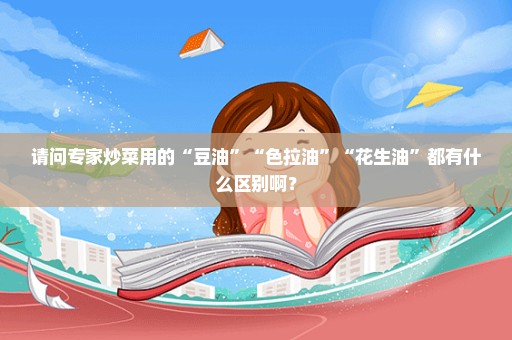 请问专家炒菜用的“豆油”“色拉油”“花生油”都有什么区别啊？
