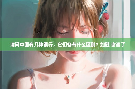 请问中国有几种银行，它们各有什么区别？如题 谢谢了