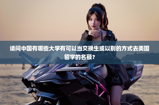 请问中国有哪些大学有可以当交换生或以别的方式去美国留学的名额？