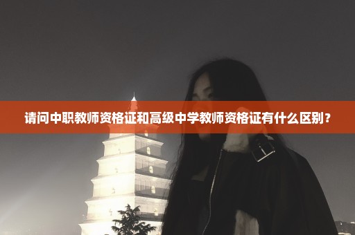 请问中职教师资格证和高级中学教师资格证有什么区别？