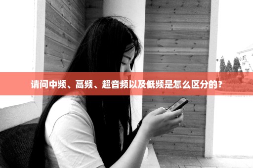 请问中频、高频、超音频以及低频是怎么区分的？