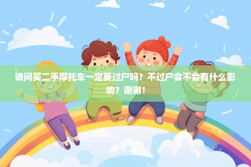 请问买二手摩托车一定要过户吗？不过户会不会有什么影响？谢谢！