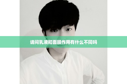 请问乳液和面膜作用有什么不同吗