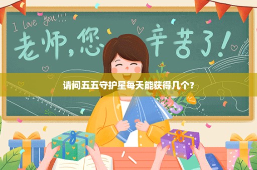 请问五五守护星每天能获得几个？
