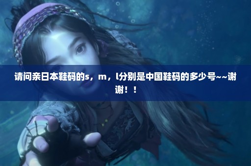 请问亲日本鞋码的s，m，l分别是中国鞋码的多少号~~谢谢！！