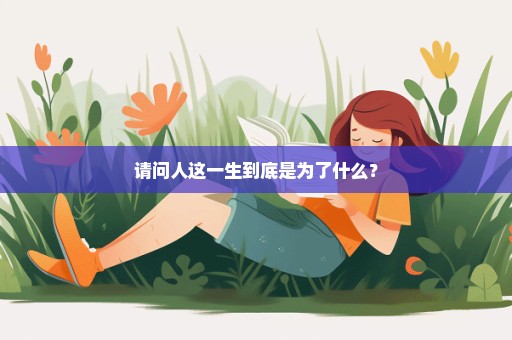 请问人这一生到底是为了什么？