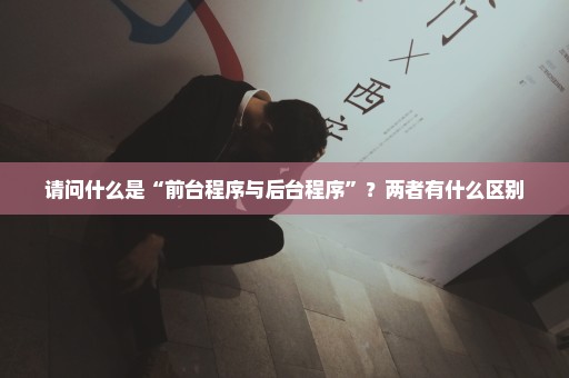请问什么是“前台程序与后台程序”？两者有什么区别