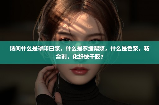请问什么是罩印白浆，什么是农缩帮浆，什么是色浆，粘合剂，化纤快干胶？