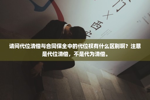 请问代位清偿与合同保全中的代位权有什么区别啊？注意是代位清偿，不是代为清偿。