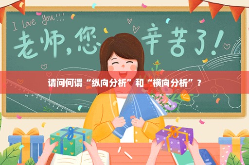 请问何谓“纵向分析”和“横向分析”？