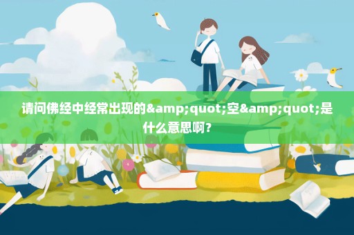 请问佛经中经常出现的"空"是什么意思啊？