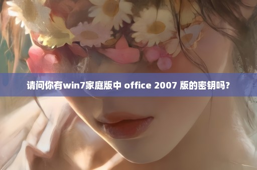 请问你有win7家庭版中 office 2007 版的密钥吗？
