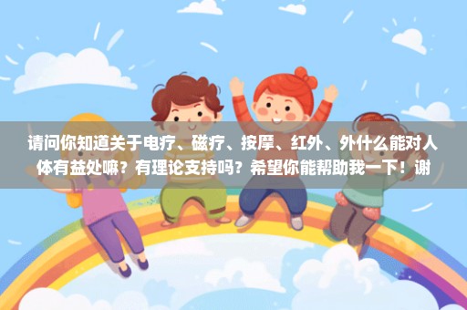 请问你知道关于电疗、磁疗、按摩、红外、外什么能对人体有益处嘛？有理论支持吗？希望你能帮助我一下！谢