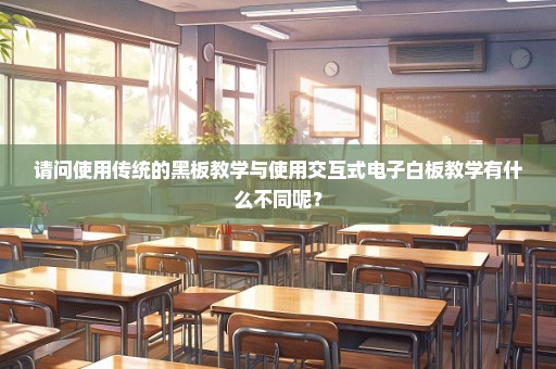 请问使用传统的黑板教学与使用交互式电子白板教学有什么不同呢？