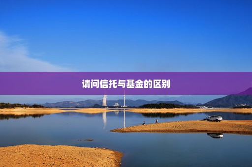 请问信托与基金的区别