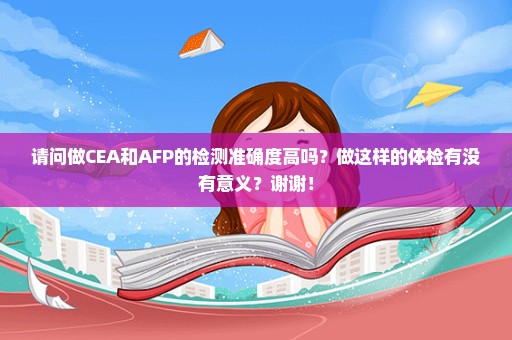 请问做CEA和AFP的检测准确度高吗？做这样的体检有没有意义？谢谢！