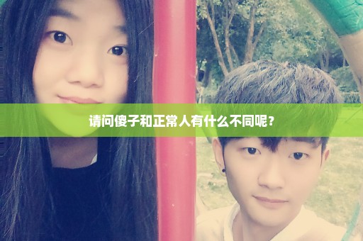 请问傻子和正常人有什么不同呢？