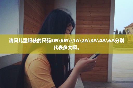 请问儿童服装的尺码3MM\1AAAAA分别代表多大啊。
