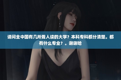 请问全中国有几所聋人读的大学？本科专科都分清楚。都有什么专业？。谢谢哈