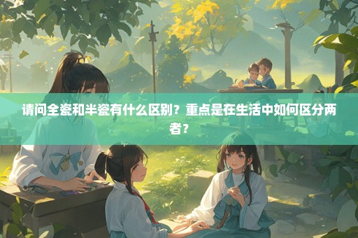 请问全瓷和半瓷有什么区别？重点是在生活中如何区分两者？