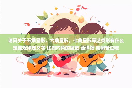 请问关于五角星形，六角星形，七角星形等这类形有什么定理规律定义等 比如内角的度数 要详细 谢谢各位啦