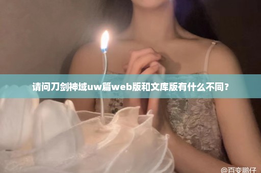 请问刀剑神域uw篇web版和文库版有什么不同？