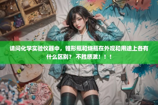 请问化学实验仪器中，锥形瓶和烧瓶在外观和用途上各有什么区别？ 不胜感激！！！