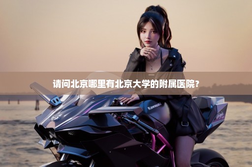 请问北京哪里有北京大学的附属医院？