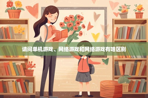 请问单机游戏、网络游戏和网络游戏有啥区别