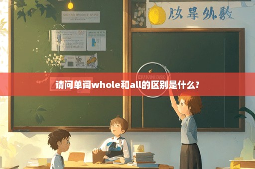 请问单词whole和all的区别是什么?