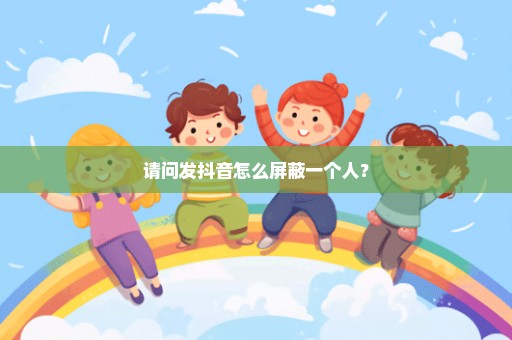请问发抖音怎么屏蔽一个人？