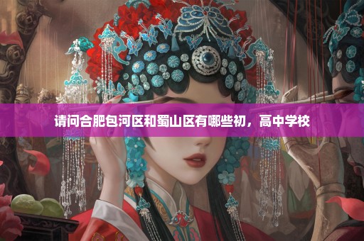 请问合肥包河区和蜀山区有哪些初，高中学校