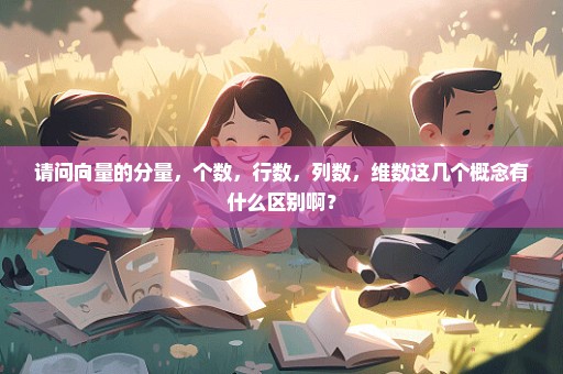请问向量的分量，个数，行数，列数，维数这几个概念有什么区别啊？