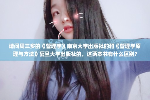 请问周三多的《管理学》南京大学出版社的和《管理学原理与方法》复旦大学出版社的，这两本书有什么区别？