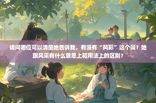 请问哪位可以清楚地告诉我，有没有“风彩”这个词？她跟风采有什么意思上和用法上的区别？