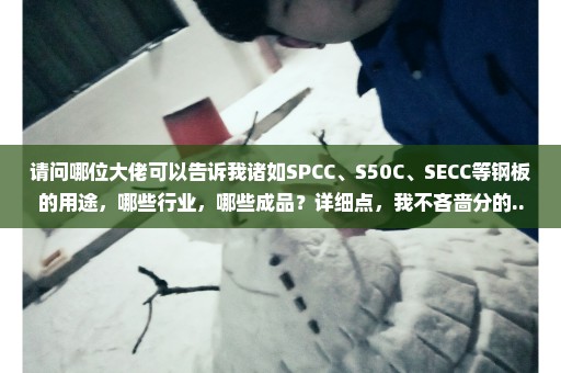 请问哪位大佬可以告诉我诸如SPCC、S50C、SECC等钢板的用途，哪些行业，哪些成品？详细点，我不吝啬分的...