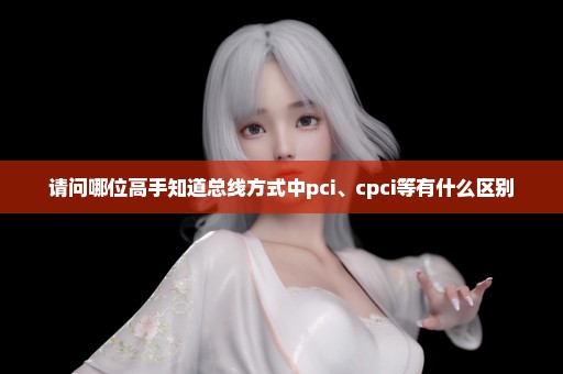 请问哪位高手知道总线方式中pci、cpci等有什么区别