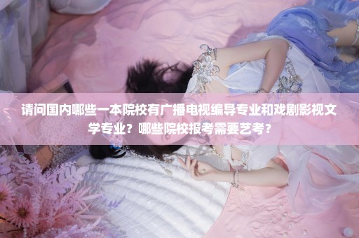 请问国内哪些一本院校有广播电视编导专业和戏剧影视文学专业？哪些院校报考需要艺考？