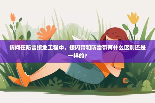 请问在防雷接地工程中，接闪带和防雷带有什么区别还是一样的？