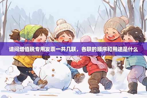 请问增值税专用发票一共几联，各联的顺序和用途是什么