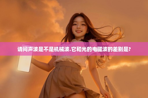 请问声波是不是机械波.它和光的电磁波的差别是?