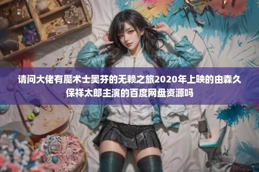 请问大佬有魔术士奥芬的无赖之旅2020年上映的由森久保祥太郎主演的百度网盘资源吗