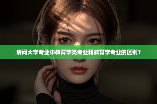 请问大学专业中教育学类专业和教育学专业的区别？