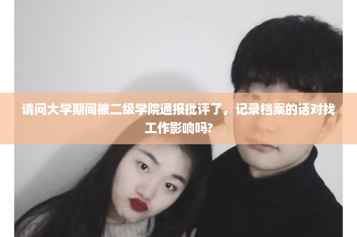 请问大学期间被二级学院通报批评了，记录档案的话对找工作影响吗?