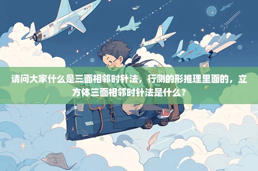 请问大家什么是三面相邻时针法，行测的形推理里面的，立方体三面相邻时针法是什么？