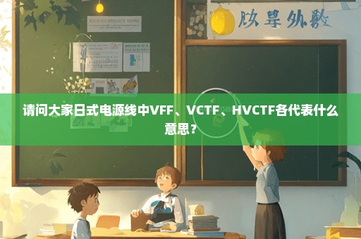 请问大家日式电源线中VFF、VCTF、HVCTF各代表什么意思？