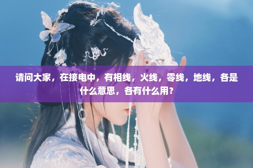 请问大家，在接电中，有相线，火线，零线，地线，各是什么意思，各有什么用？