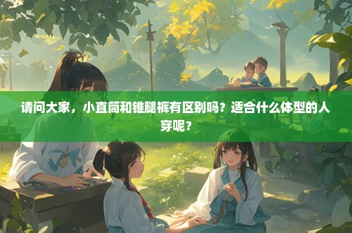请问大家，小直筒和锥腿裤有区别吗？适合什么体型的人穿呢？